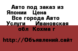 Авто под заказ из Японии › Цена ­ 15 000 - Все города Авто » Услуги   . Ивановская обл.,Кохма г.
